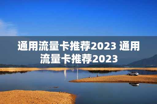 通用流量卡推荐2023 通用流量卡推荐2023