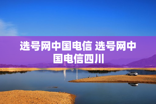 选号网中国电信 选号网中国电信四川