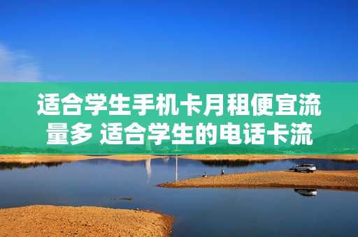 适合学生手机卡月租便宜流量多 适合学生的电话卡流量无限