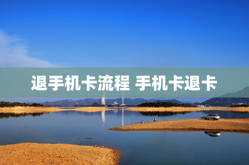 退手机卡流程 手机卡退卡