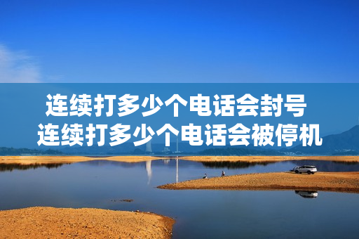 连续打多少个电话会封号 连续打多少个电话会被停机
