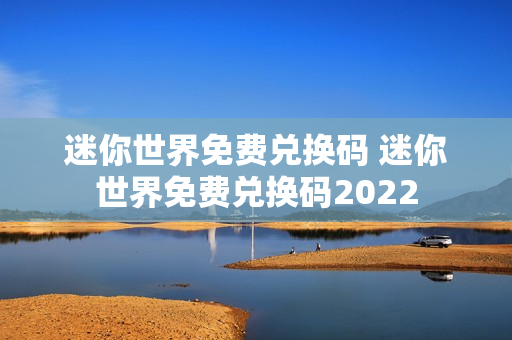 迷你世界免费兑换码 迷你世界免费兑换码2022