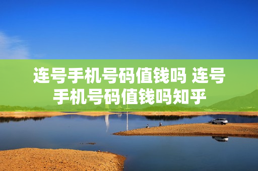 连号手机号码值钱吗 连号手机号码值钱吗知乎