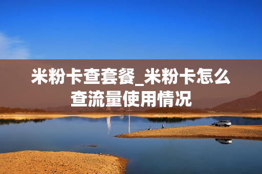 米粉卡查套餐_米粉卡怎么查流量使用情况