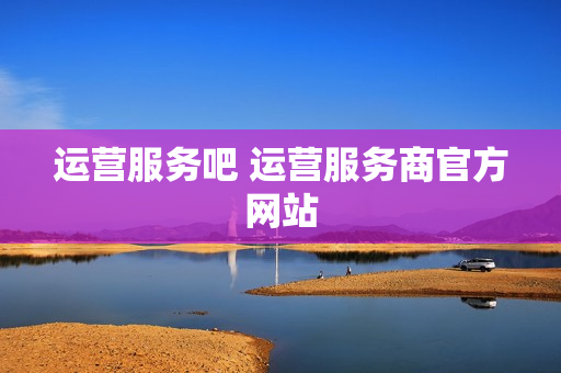 运营服务吧 运营服务商官方网站
