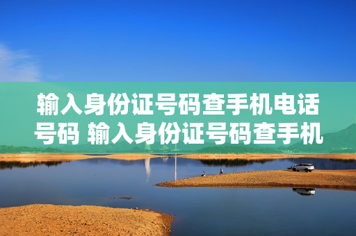 输入身份证号码查手机电话号码 输入身份证号码查手机电话号码的设备