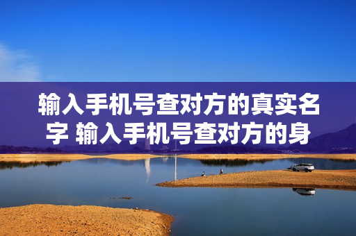 输入手机号查对方的真实名字 输入手机号查对方的身份证号