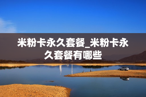 米粉卡永久套餐_米粉卡永久套餐有哪些