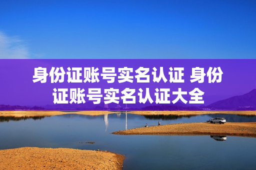 身份证账号实名认证 身份证账号实名认证大全