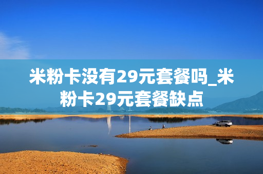 米粉卡没有29元套餐吗_米粉卡29元套餐缺点