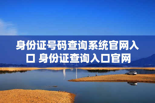 身份证号码查询系统官网入口 身份证查询入口官网