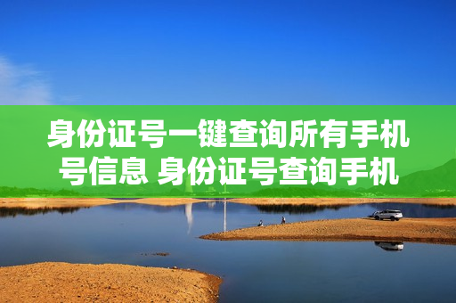身份证号一键查询所有手机号信息 身份证号查询手机号码