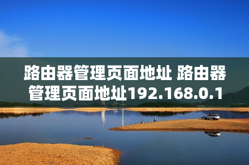 路由器管理页面地址 路由器管理页面地址192.168.0.1