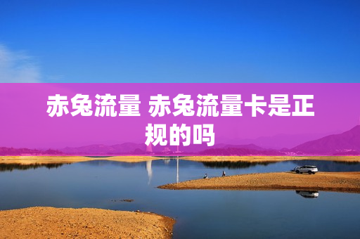 赤兔流量 赤兔流量卡是正规的吗