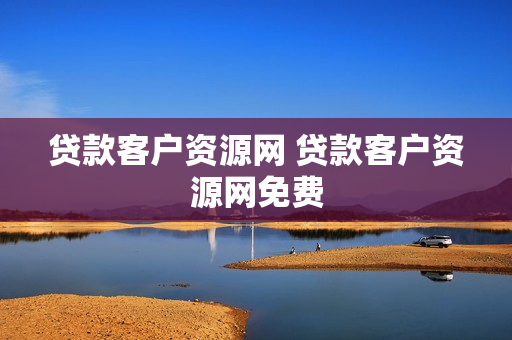贷款客户资源网 贷款客户资源网免费