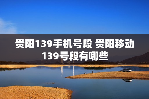 贵阳139手机号段 贵阳移动139号段有哪些
