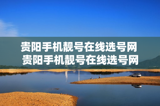贵阳手机靓号在线选号网 贵阳手机靓号在线选号网