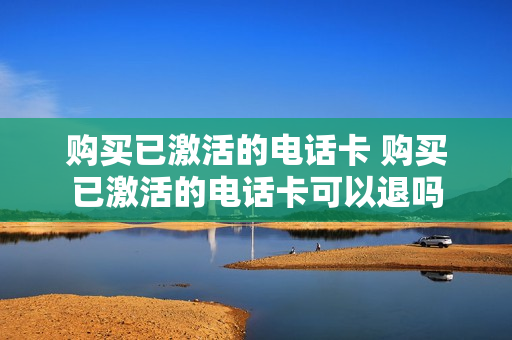 购买已激活的电话卡 购买已激活的电话卡可以退吗
