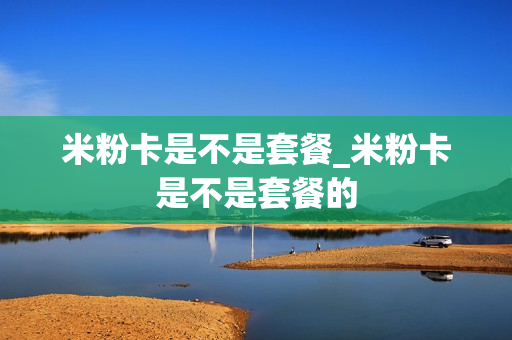 米粉卡是不是套餐_米粉卡是不是套餐的