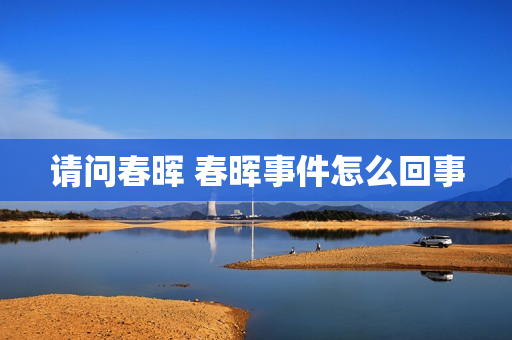 请问春晖 春晖事件怎么回事