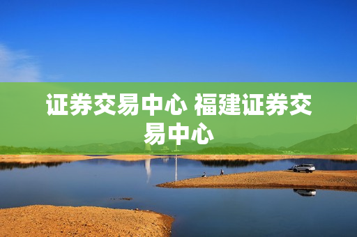 证券交易中心 福建证券交易中心