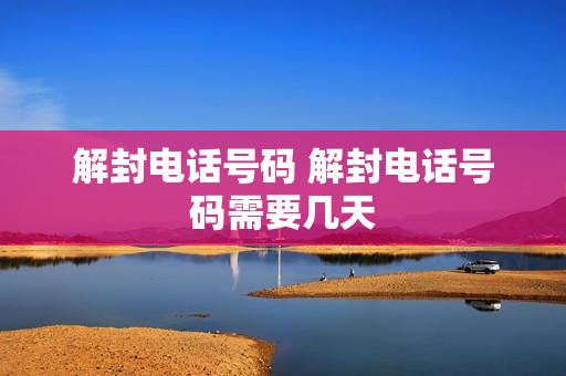 解封电话号码 解封电话号码需要几天