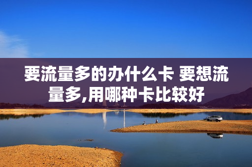 要流量多的办什么卡 要想流量多,用哪种卡比较好