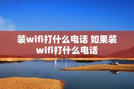 装wifi打什么电话 如果装wifi打什么电话
