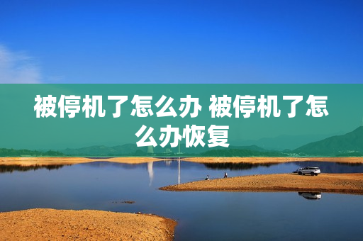 被停机了怎么办 被停机了怎么办恢复