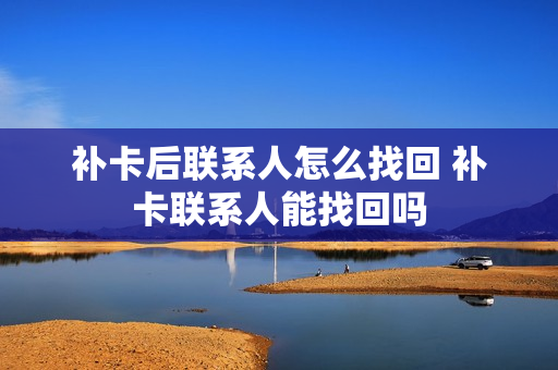 补卡后联系人怎么找回 补卡联系人能找回吗