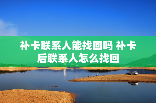 补卡联系人能找回吗 补卡后联系人怎么找回
