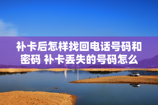补卡后怎样找回电话号码和密码 补卡丢失的号码怎么办