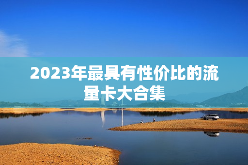 2023年最具有性价比的流量卡大合集
