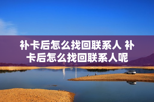 补卡后怎么找回联系人 补卡后怎么找回联系人呢
