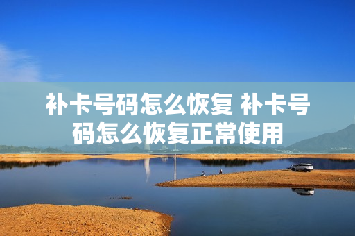 补卡号码怎么恢复 补卡号码怎么恢复正常使用