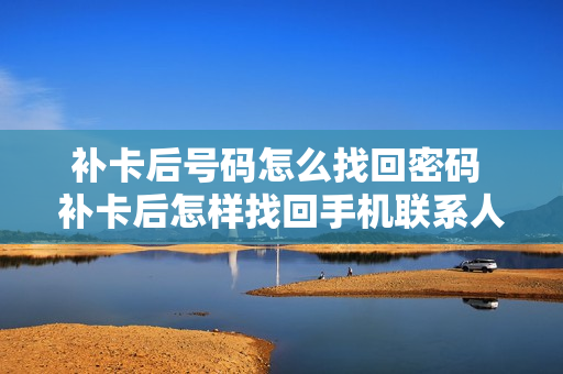补卡后号码怎么找回密码 补卡后怎样找回手机联系人