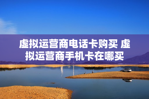 虚拟运营商电话卡购买 虚拟运营商手机卡在哪买
