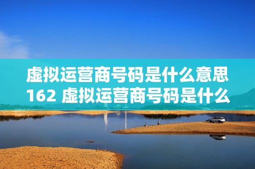 虚拟运营商号码是什么意思162 虚拟运营商号码是什么意思171