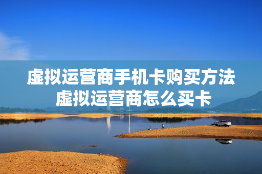 虚拟运营商手机卡购买方法 虚拟运营商怎么买卡
