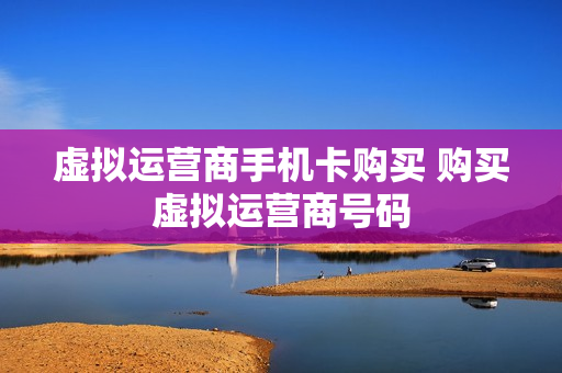 虚拟运营商手机卡购买 购买虚拟运营商号码