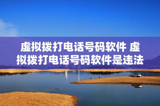 虚拟拨打电话号码软件 虚拟拨打电话号码软件是违法的吗