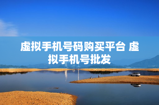 虚拟手机号码购买平台 虚拟手机号批发