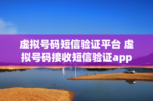 虚拟号码短信验证平台 虚拟号码接收短信验证app