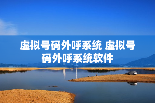 虚拟号码外呼系统 虚拟号码外呼系统软件