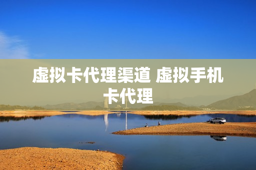 虚拟卡代理渠道 虚拟手机卡代理