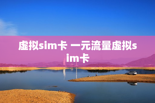 虚拟sim卡 一元流量虚拟sim卡