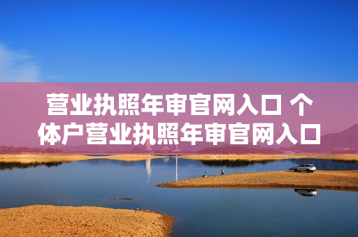 营业执照年审官网入口 个体户营业执照年审官网入口