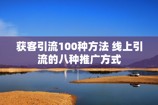 获客引流100种方法 线上引流的八种推广方式