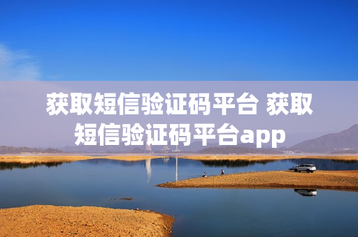 获取短信验证码平台 获取短信验证码平台app