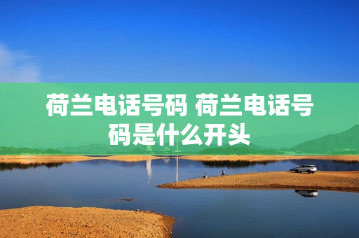 荷兰电话号码 荷兰电话号码是什么开头